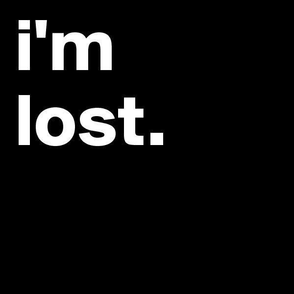 i'm lost. 

