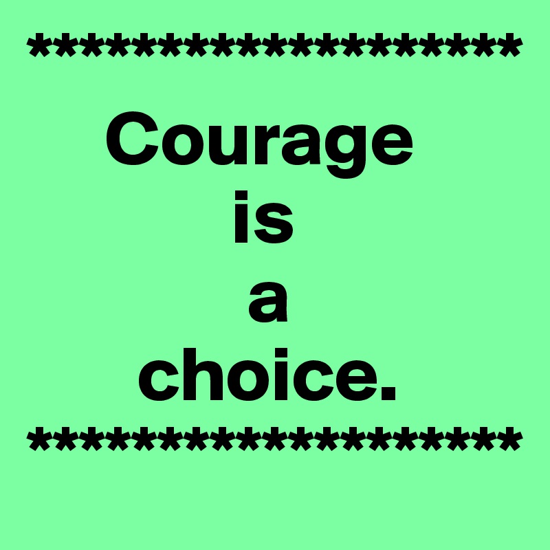 *******************
     Courage
             is 
              a
       choice.
*******************