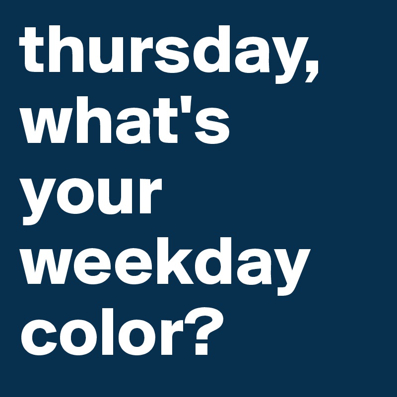 thursday, what's your weekday color?