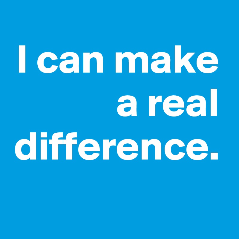 I can make a real difference. 