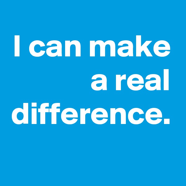 I can make a real difference. 