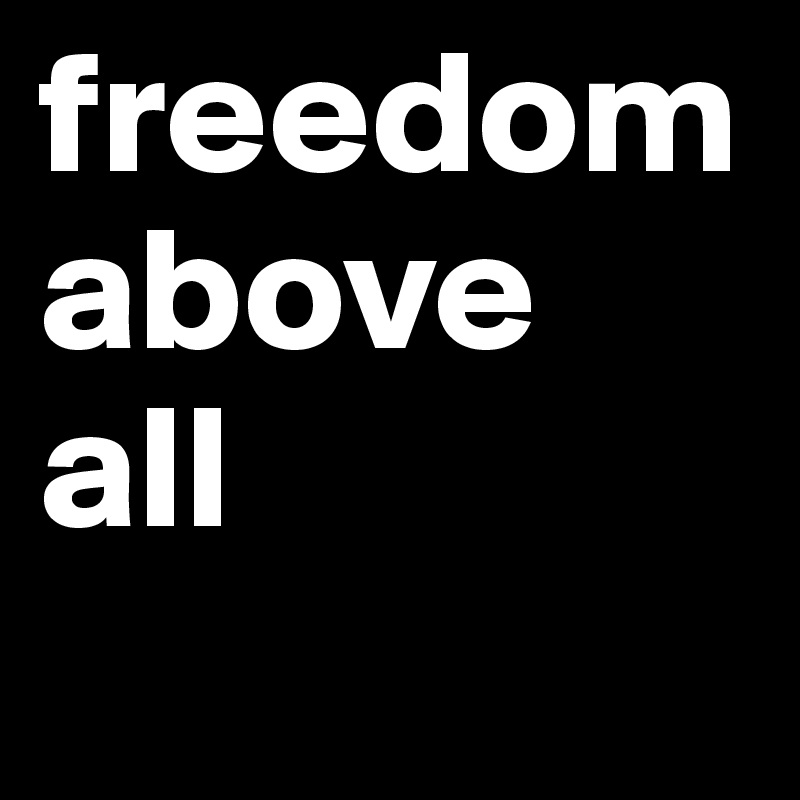 freedom
above all
