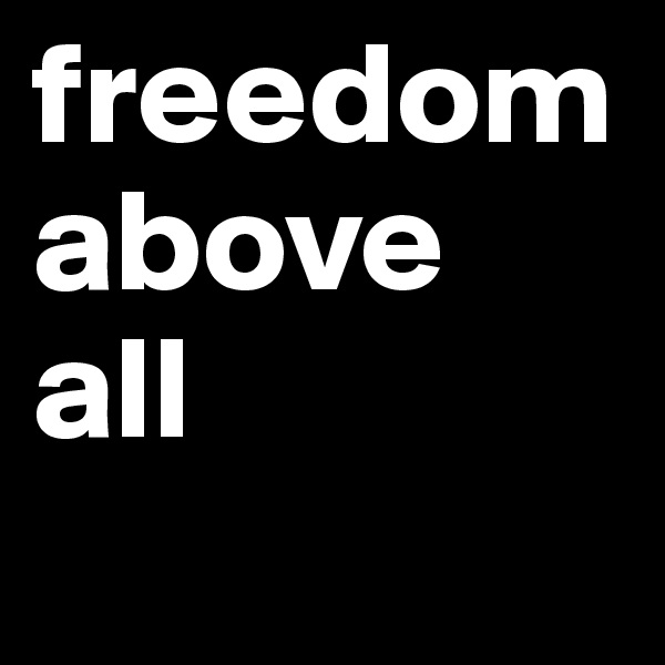 freedom
above all
