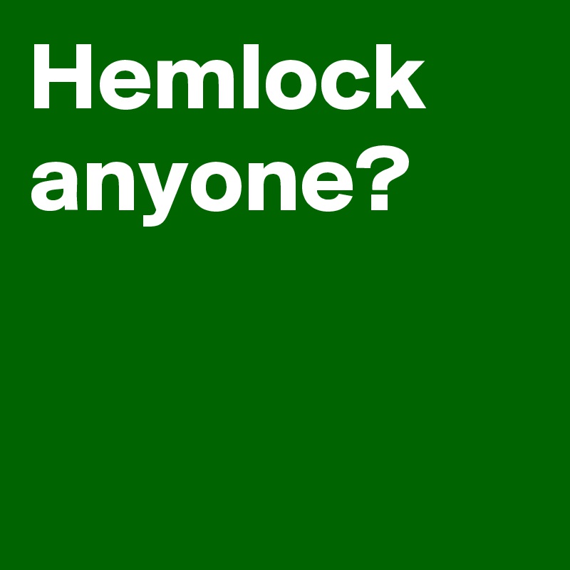 Hemlock
anyone?


