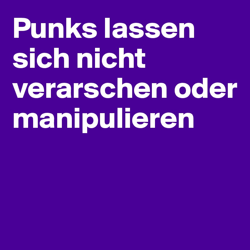 Punks lassen sich nicht verarschen oder manipulieren


