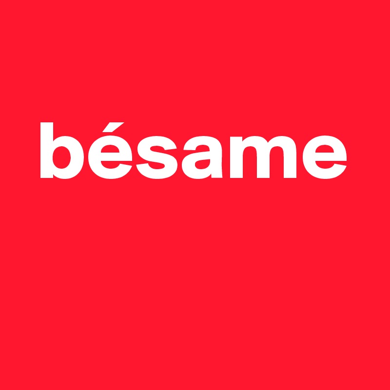 
 bésame
