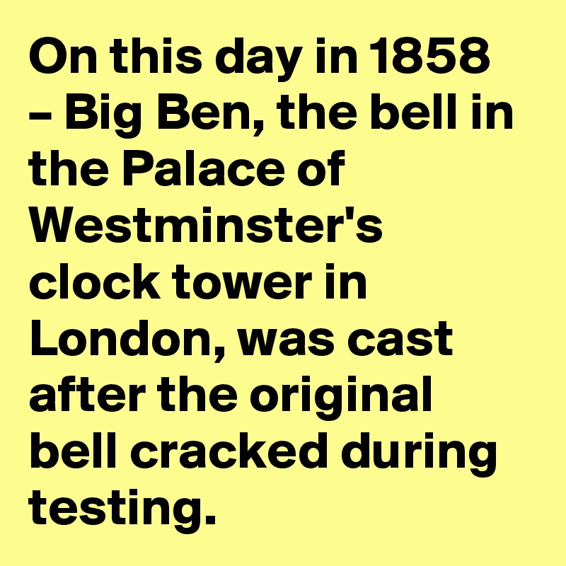 On this day in 1858 – Big Ben, the bell in the Palace of Westminster's clock tower in London, was cast after the original bell cracked during testing.