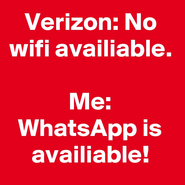 Verizon: No wifi availiable.

Me: WhatsApp is availiable!