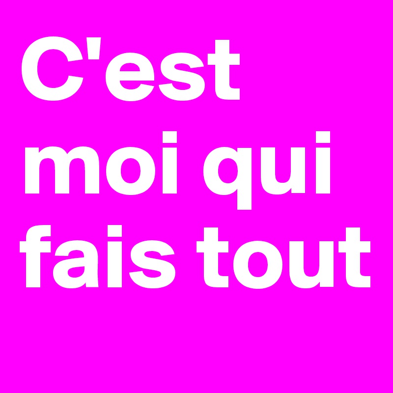 C'est moi qui fais tout 