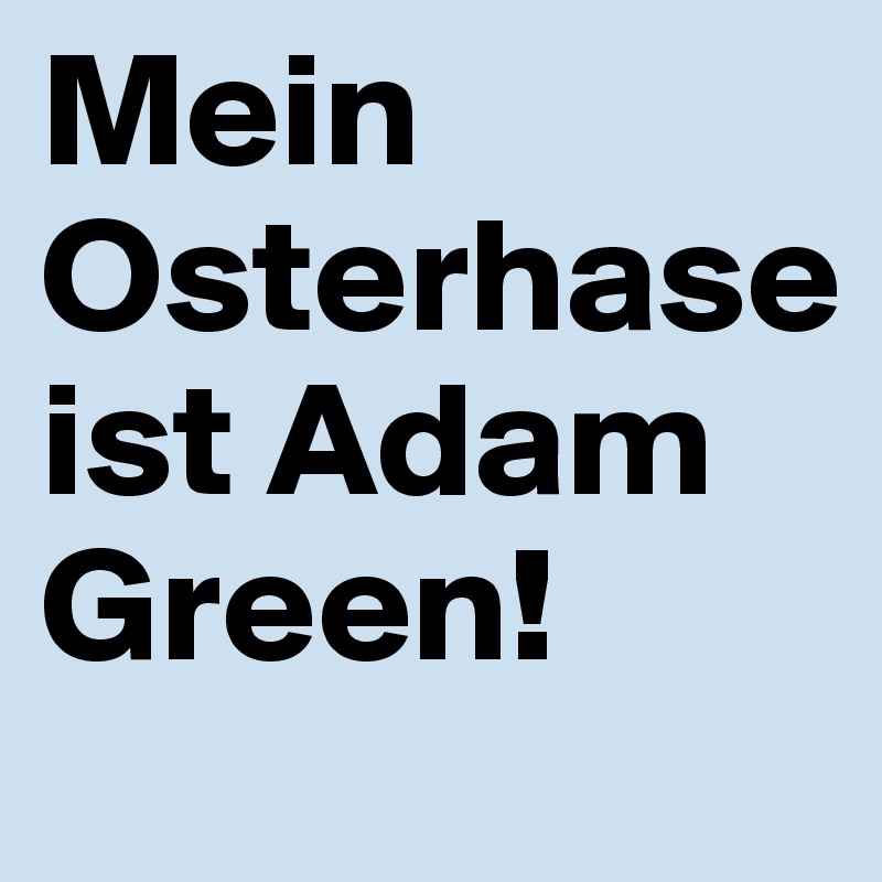 Mein Osterhase ist Adam Green! 