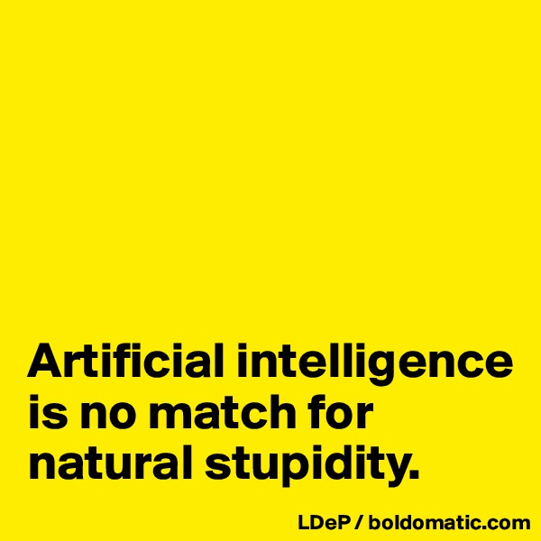 





Artificial intelligence is no match for natural stupidity. 