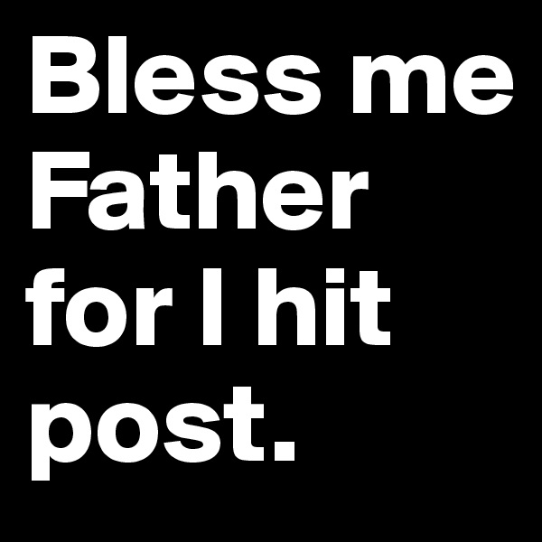 Bless me Father for I hit post.