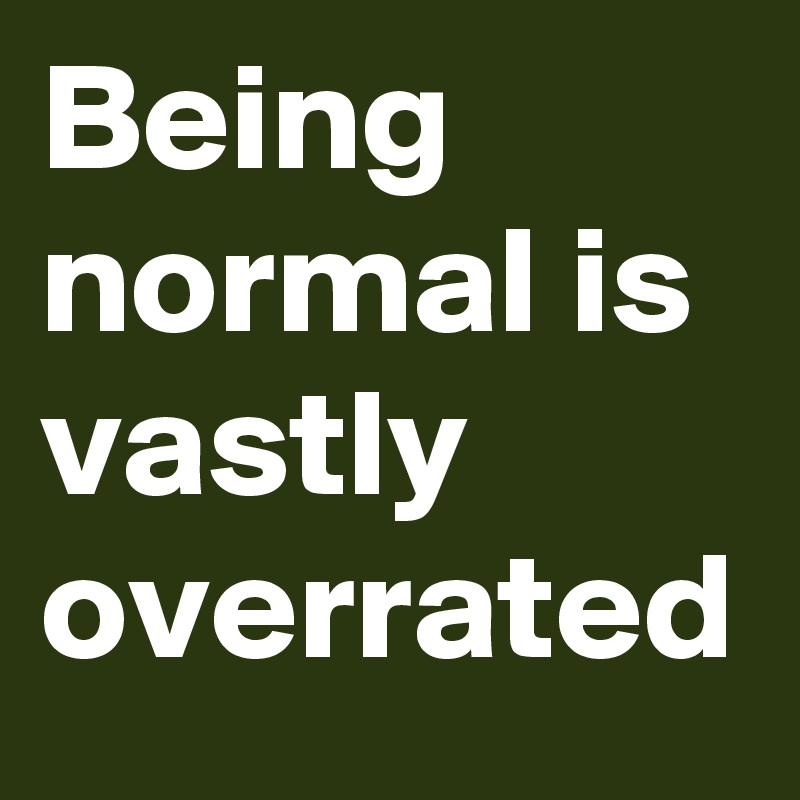 Being normal is vastly overrated