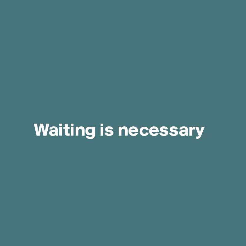 





      Waiting is necessary




