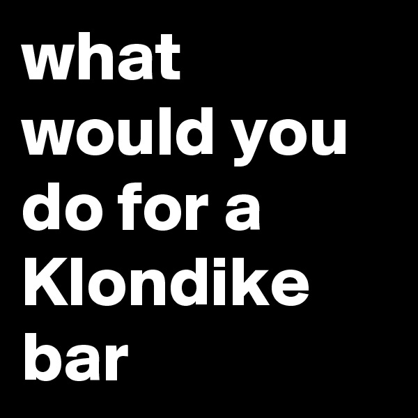what would you do for a Klondike bar