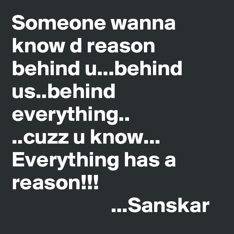 Someone Wanna Know D Reason Behind U Behind Us Behind Everything Cuzz U Know Everything Has A Reason Sanskar Post By Sanskar On Boldomatic