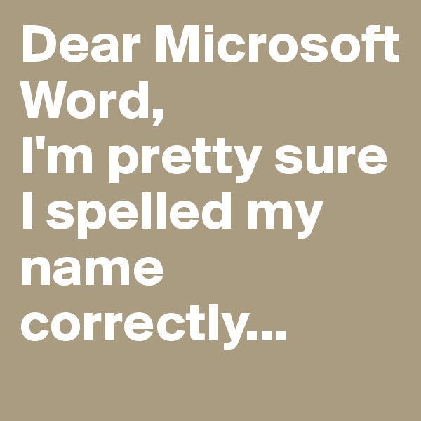 Dear Microsoft Word,
I'm pretty sure I spelled my name correctly...