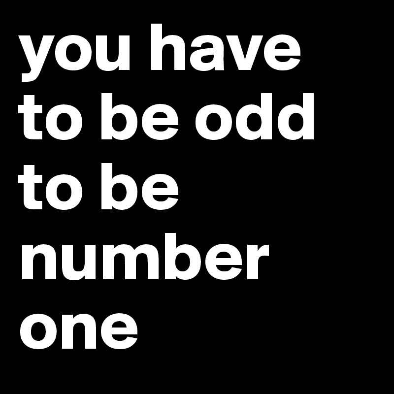 you have to be odd to be number one