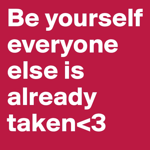 Be yourself everyone else is already taken<3