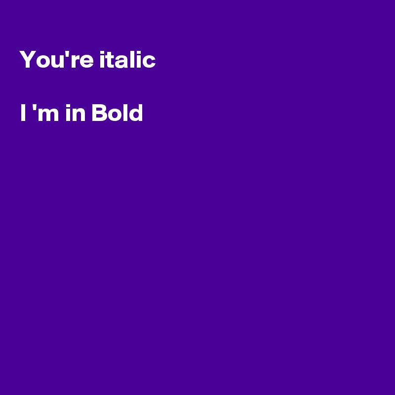 
You're italic 

I 'm in Bold









