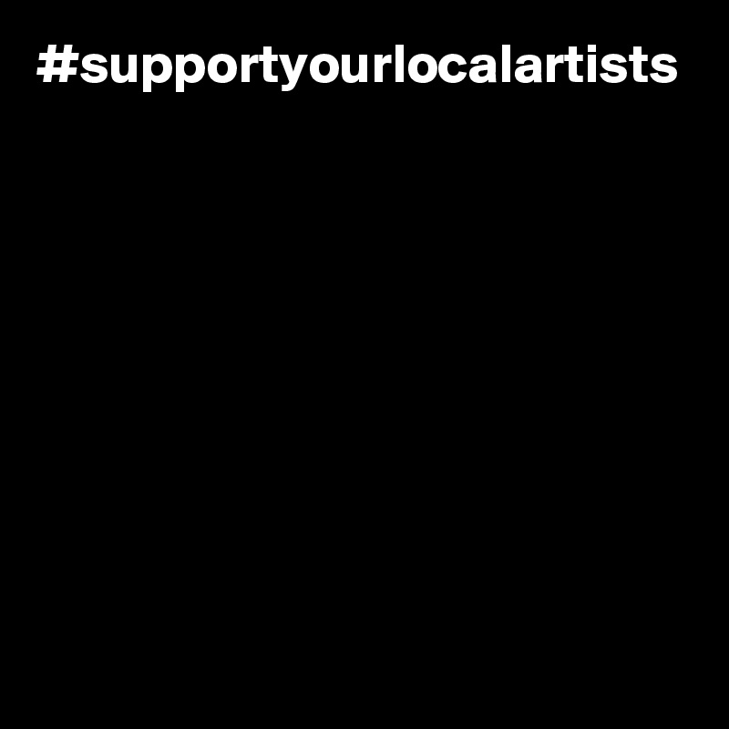 #supportyourlocalartists
