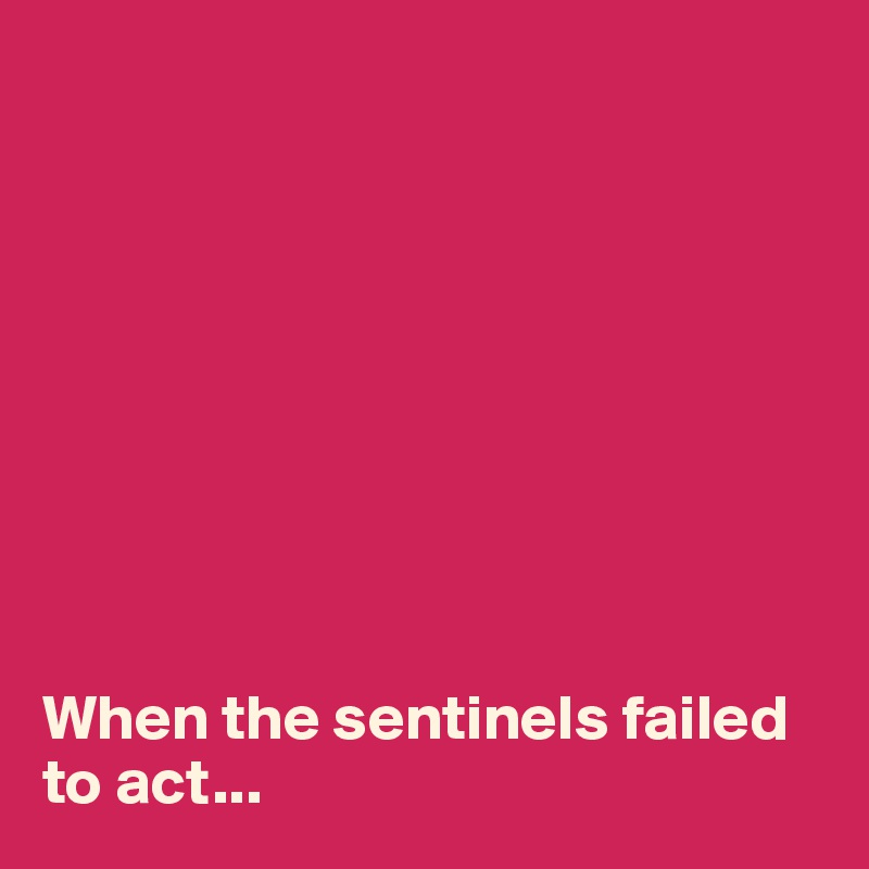 









When the sentinels failed to act...
