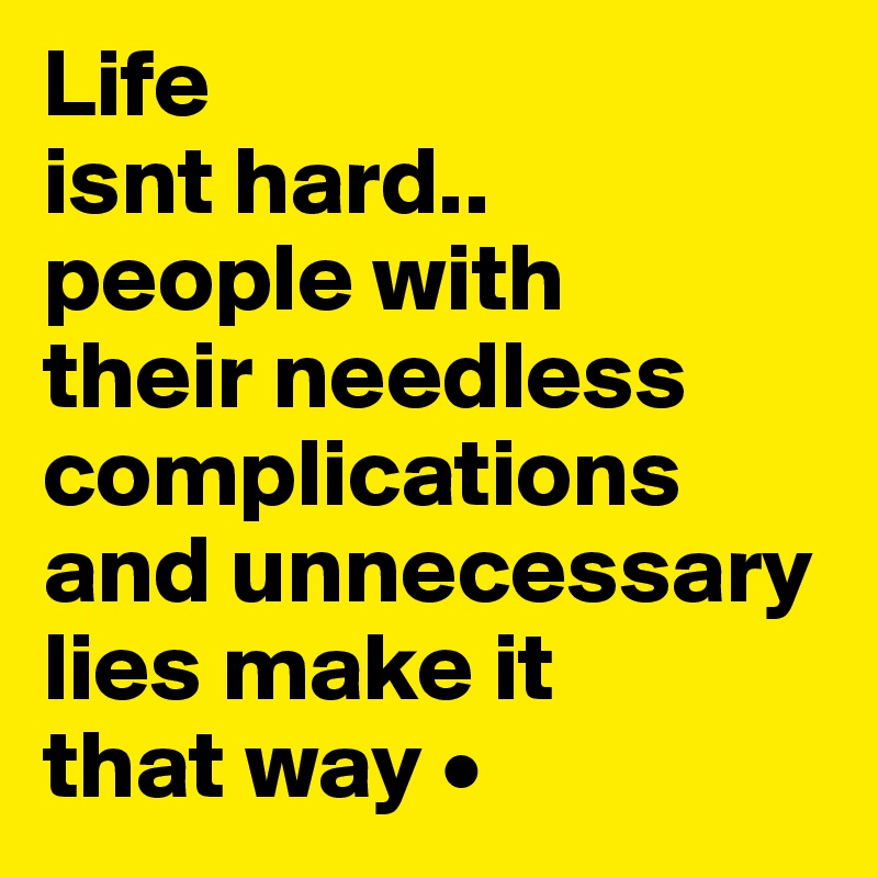 Life
isnt hard..
people with
their needless complications and unnecessary lies make it
that way •
