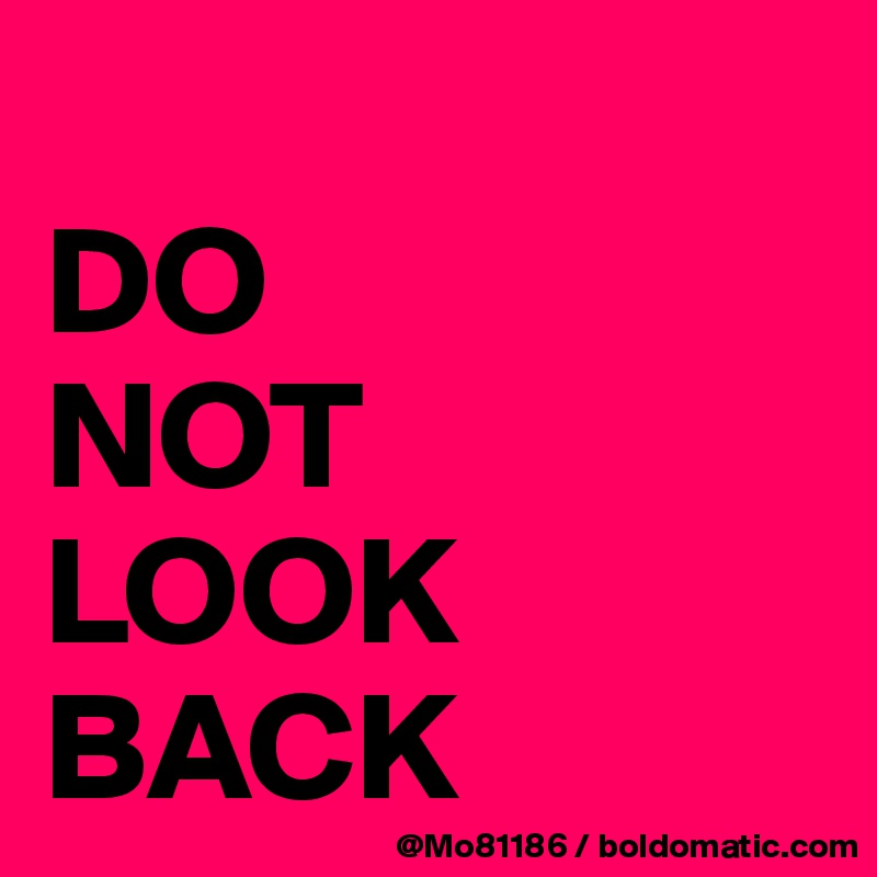 
DO
NOT
LOOK
BACK