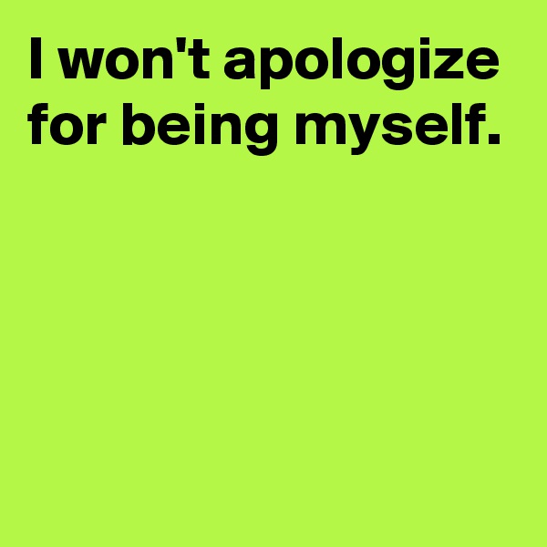 I won't apologize for being myself.




