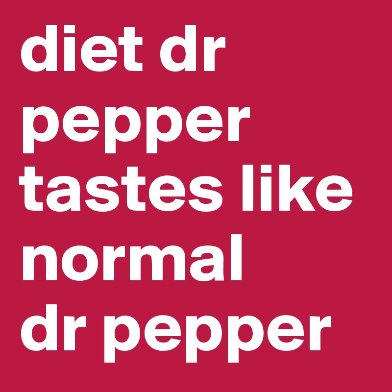 diet dr pepper tastes like normal dr pepper Post by BryanFischer on