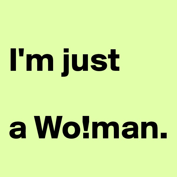 
I'm just  

a Wo!man.