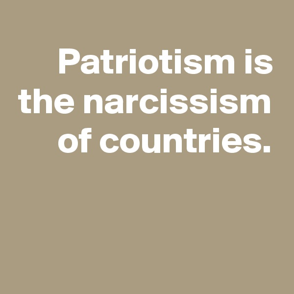 Patriotism is the narcissism of countries.


