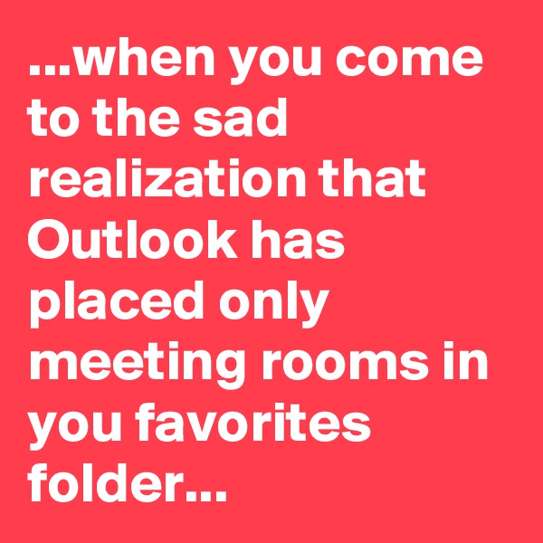 ...when you come to the sad realization that Outlook has placed only meeting rooms in you favorites folder...