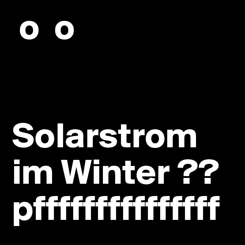  o  o
   

Solarstrom im Winter ?? pfffffffffffffff