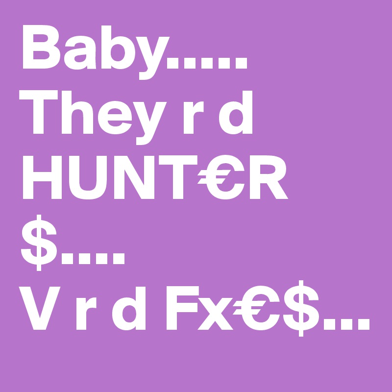 Baby.....
They r d HUNT€R$....
V r d Fx€$...