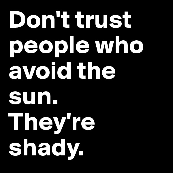Don't trust people who avoid the sun. 
They're shady.