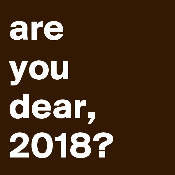 are
you
dear,
2018?