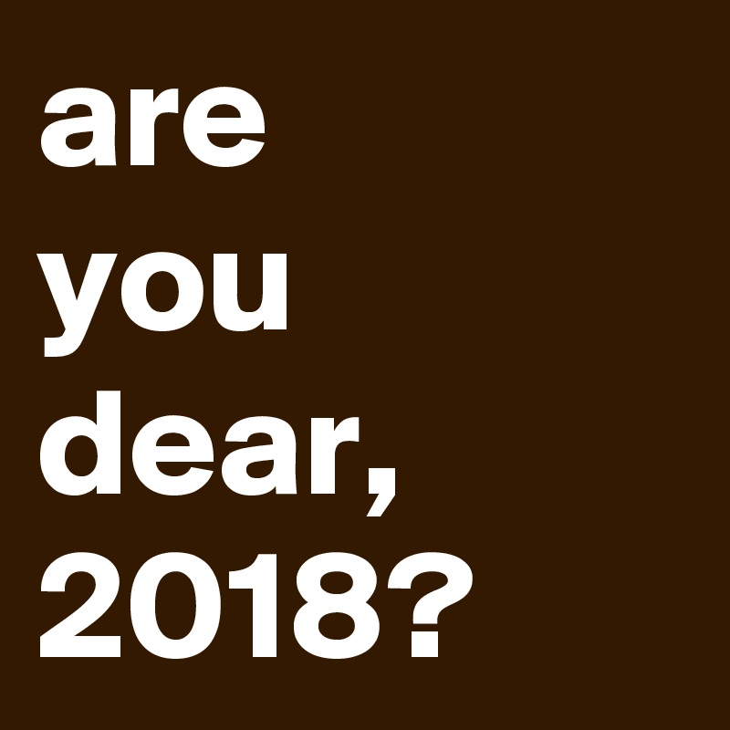 are
you
dear,
2018?