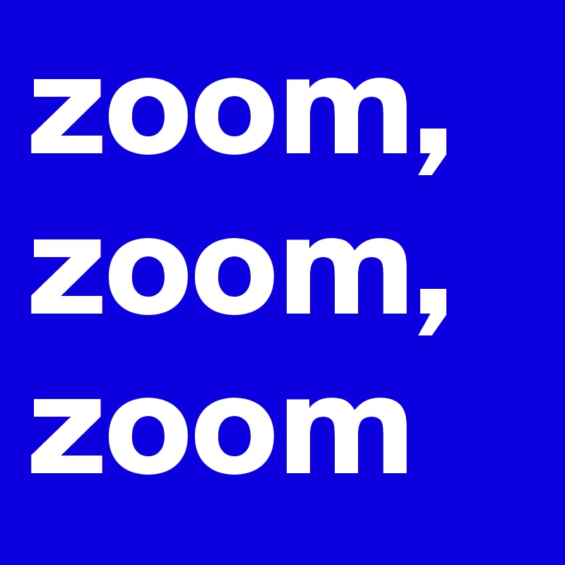 zoom, zoom, zoom