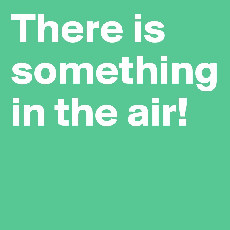 There is something in the air post by bundp ch on boldomatic
