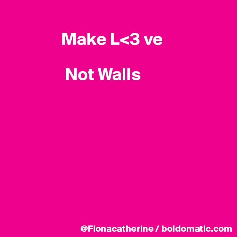 
              Make L<3 ve

               Not Walls







