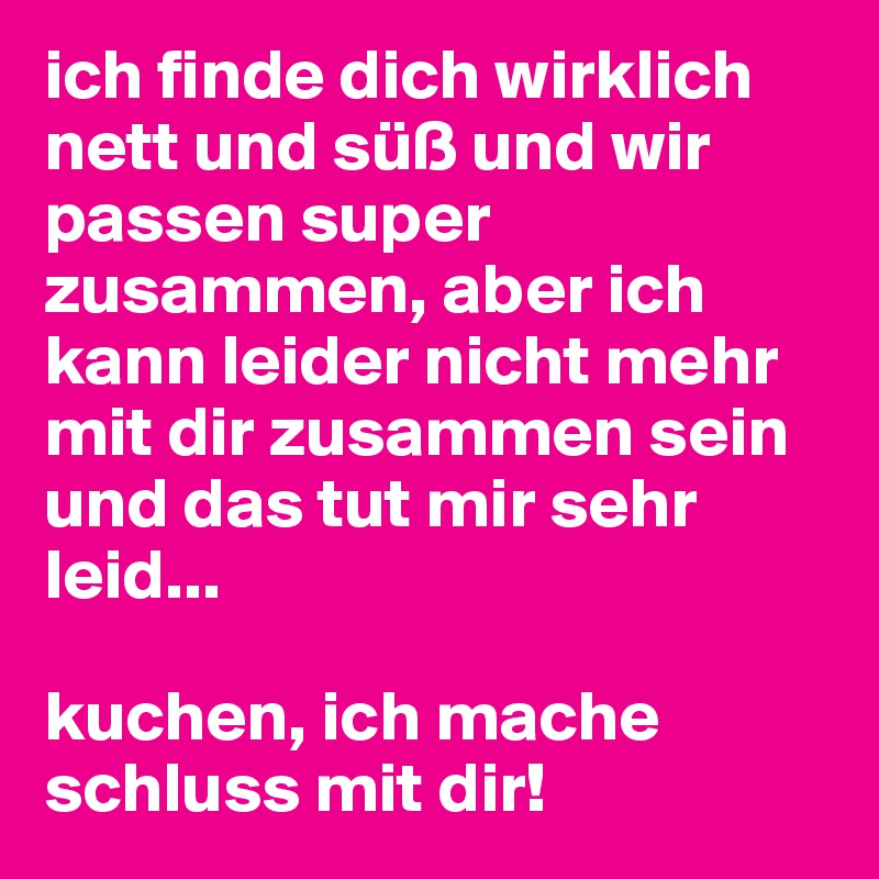 ich finde dich wirklich nett und süß und wir passen super zusammen