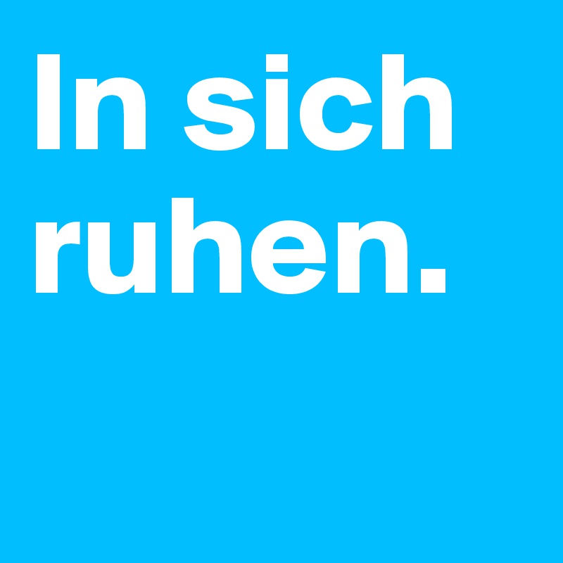 In sich ruhen. 