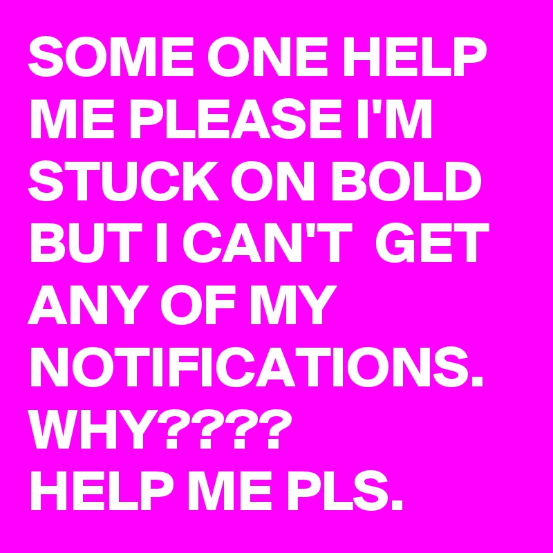 SOME ONE HELP ME PLEASE I'M STUCK ON BOLD BUT I CAN'T  GET ANY OF MY NOTIFICATIONS. WHY???? 
HELP ME PLS. 