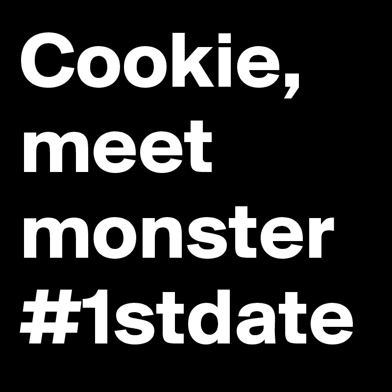 Cookie, meet monster #1stdate