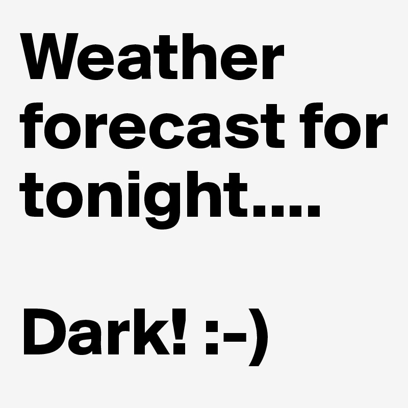 Weather forecast for tonight....

Dark! :-)