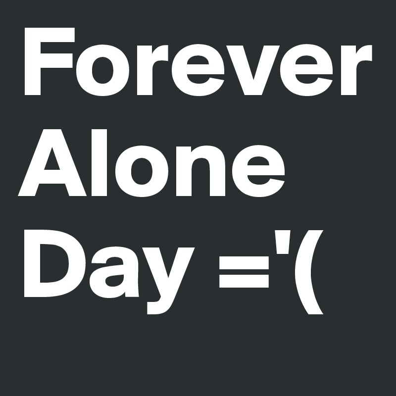 Forever Alone Day ='(