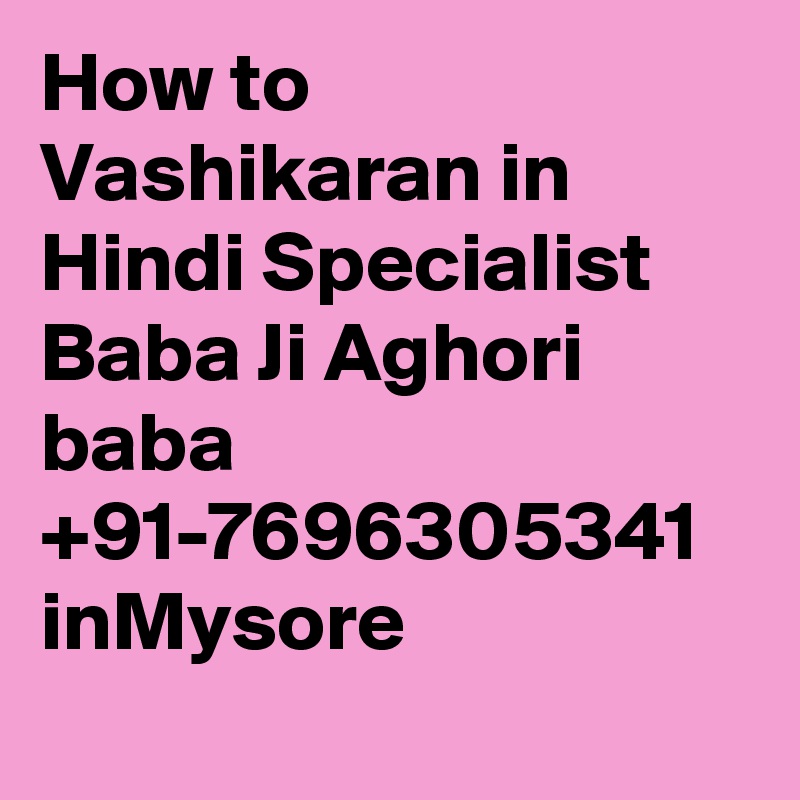 How to Vashikaran in Hindi Specialist Baba Ji Aghori baba +91-7696305341 inMysore
