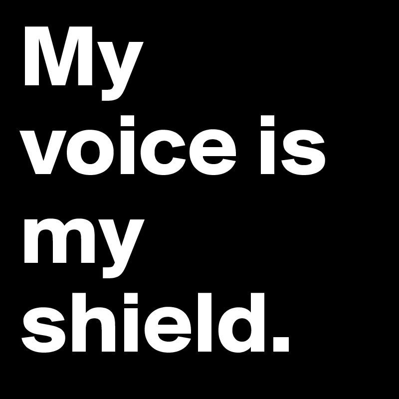 My voice is my shield. 