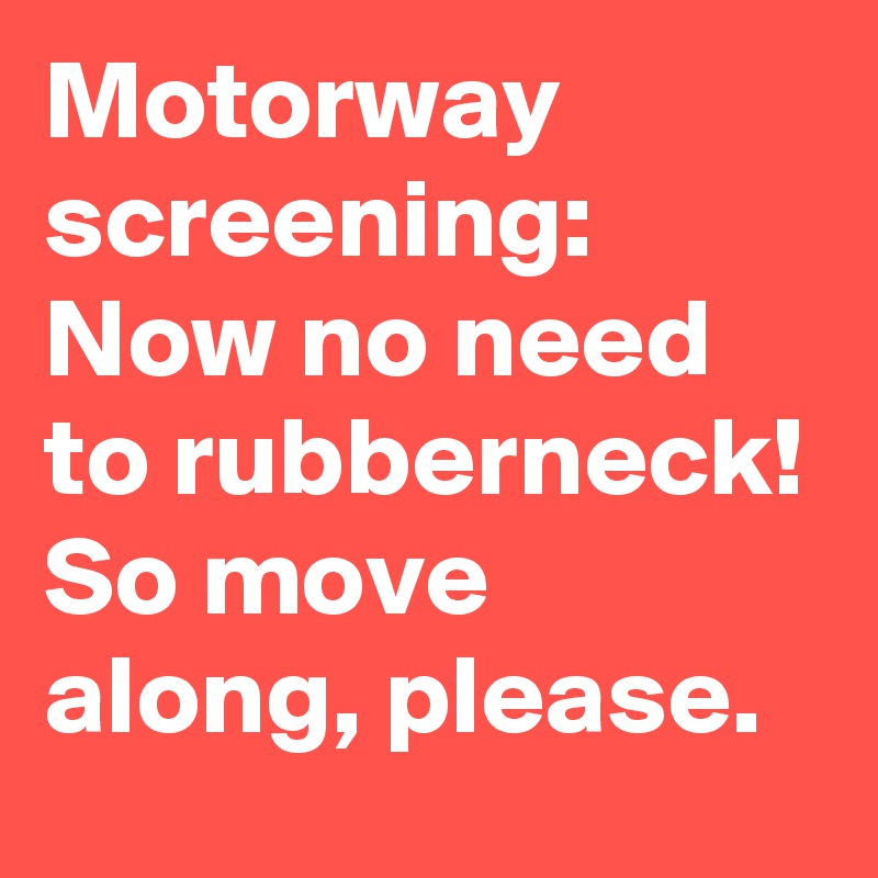 Motorway screening:
Now no need to rubberneck!
So move along, please.